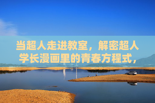 当超人走进教室,解密超人学长漫画里的青春方程式,超人学长走进教室,漫画青春方程式解密 当超人走进教室,解密超人学长漫画里的青春方程式,超人学长走进教室,漫画青春方程式解密