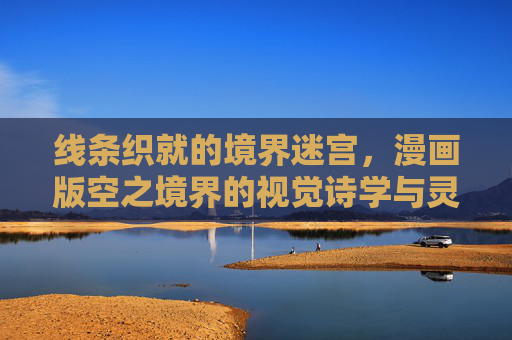 线条织就的境界迷宫,漫画版空之境界的视觉诗学与灵魂共鸣,线条织境,漫画空之境界的视觉诗与灵魂共鸣 线条织就的境界迷宫,漫画版空之境界的视觉诗学与灵魂共鸣,线条织境,漫画空之境界的视觉诗与灵魂共鸣