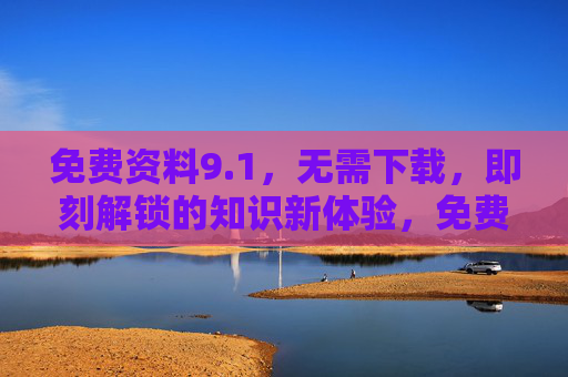免费资料9.1，无需下载，即刻解锁的知识新体验，免费资料9.1，即刻解锁知识新体验