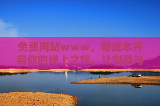 免费网站www，零成本开启你的线上之旅，让创意与需求触达全球，免费网站，零成本开启全球线上之旅