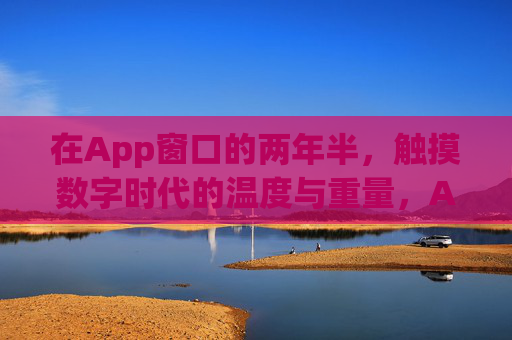 在App窗口的两年半,触摸数字时代的温度与重量,App窗口两年半,触摸数字时代的温度与重量 在App窗口的两年半,触摸数字时代的温度与重量,App窗口两年半,触摸数字时代的温度与重量