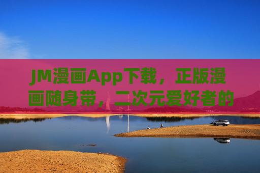 JM漫画App下载,正版漫画随身带,二次元爱好者的专属阅读天堂,JM漫画App,正版漫画随身带,二次元爱好者的专属阅读天堂 JM漫画App下载,正版漫画随身带,二次元爱好者的专属阅读天堂,JM漫画App,正版漫画随身带,二次元爱好者的专属阅读天堂