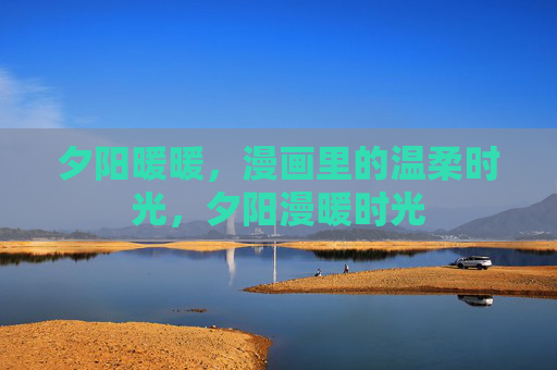 夕阳暖暖,漫画里的温柔时光,夕阳漫暖时光 夕阳暖暖,漫画里的温柔时光,夕阳漫暖时光