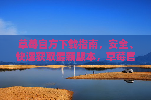 草莓官方下载指南,安全、快速获取最新版本,草莓官方下载指南,安全快速获取最新版 草莓官方下载指南,安全、快速获取最新版本,草莓官方下载指南,安全快速获取最新版