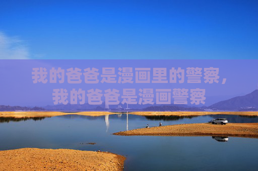 我的爸爸是漫画里的警察,我的爸爸是漫画警察 我的爸爸是漫画里的警察,我的爸爸是漫画警察