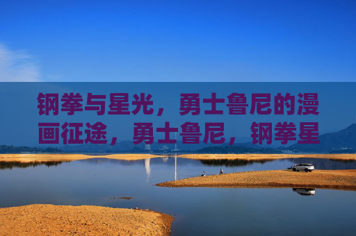 钢拳与星光,勇士鲁尼的漫画征途,勇士鲁尼,钢拳星光漫画征途 钢拳与星光,勇士鲁尼的漫画征途,勇士鲁尼,钢拳星光漫画征途