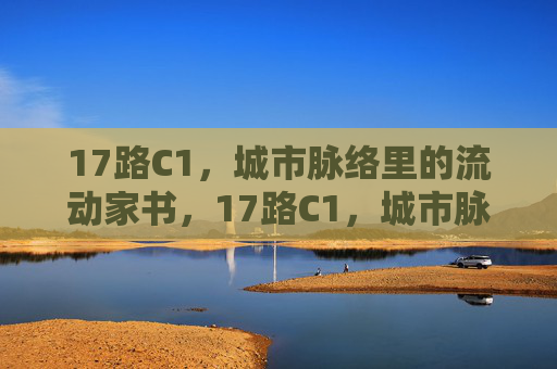 17路C1,城市脉络里的流动家书,17路C1,城市脉络里的流动家书 17路C1,城市脉络里的流动家书,17路C1,城市脉络里的流动家书
