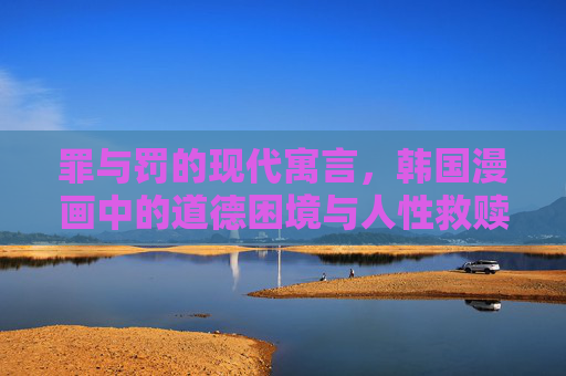 罪与罚的现代寓言,韩国漫画中的道德困境与人性救赎,罪与罚的现代寓言,韩国漫画的道德困境与人性救赎 罪与罚的现代寓言,韩国漫画中的道德困境与人性救赎,罪与罚的现代寓言,韩国漫画的道德困境与人性救赎