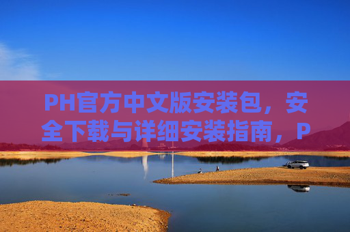 PH官方中文版安装包,安全下载与详细安装指南,PH官方中文版安装包,安全下载与详细安装指南 PH官方中文版安装包,安全下载与详细安装指南,PH官方中文版安装包,安全下载与详细安装指南