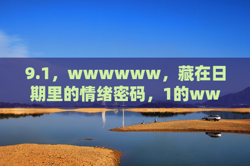 9.1,wwwwww,藏在日期里的情绪密码,1的wwwwww,藏在日期里的情绪密码 9.1,wwwwww,藏在日期里的情绪密码,1的wwwwww,藏在日期里的情绪密码