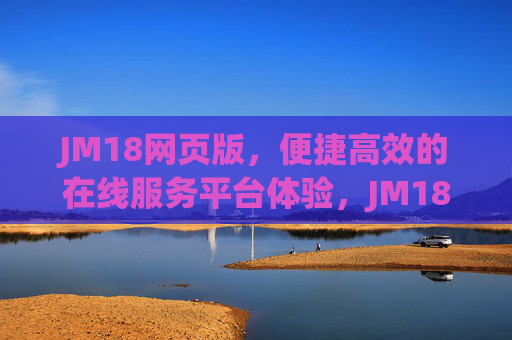 JM18网页版,便捷高效的在线服务平台体验,JM18网页版,便捷高效的在线服务平台 JM18网页版,便捷高效的在线服务平台体验,JM18网页版,便捷高效的在线服务平台