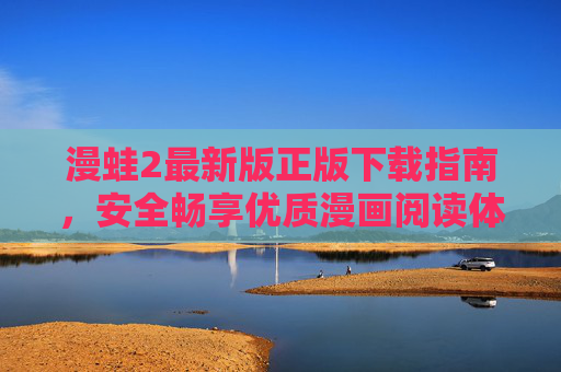 漫蛙2最新版正版下载指南,安全畅享优质漫画阅读体验,漫蛙2最新版正版下载指南 漫蛙2最新版正版下载指南,安全畅享优质漫画阅读体验,漫蛙2最新版正版下载指南