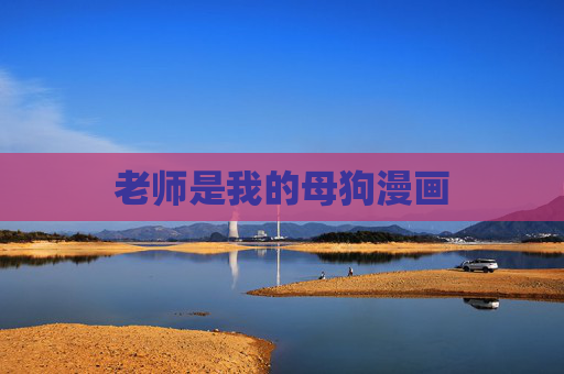 老师是我的母狗漫画 老师是我的母狗漫画