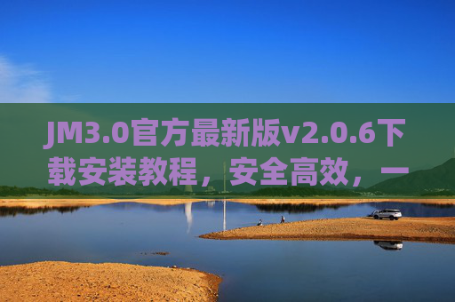 JM3.0官方最新版v2.0.6下载安装教程,安全高效,一键上手,JM3.0官方最新版v2.0.6下载安装教程,安全高效一键上手 JM3.0官方最新版v2.0.6下载安装教程,安全高效,一键上手,JM3.0官方最新版v2.0.6下载安装教程,安全高效一键上手
