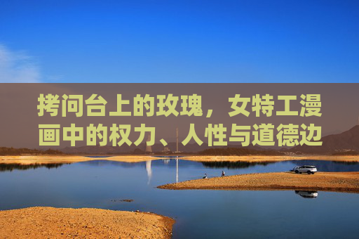 拷问台上的玫瑰,女特工漫画中的权力、人性与道德边界,拷问台上的玫瑰,女特工漫画中的权力、人性与道德边界 拷问台上的玫瑰,女特工漫画中的权力、人性与道德边界,拷问台上的玫瑰,女特工漫画中的权力、人性与道德边界