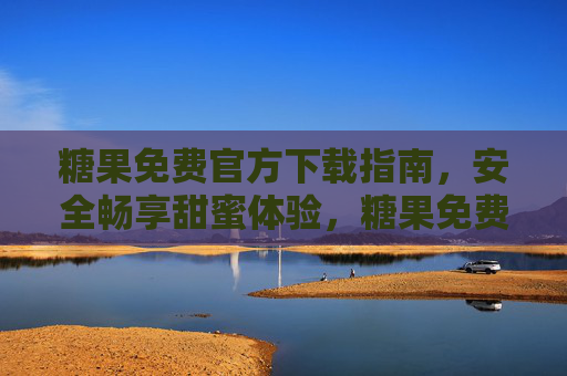 糖果免费官方下载指南,安全畅享甜蜜体验,糖果免费官方下载指南,安全畅享甜蜜 糖果免费官方下载指南,安全畅享甜蜜体验,糖果免费官方下载指南,安全畅享甜蜜