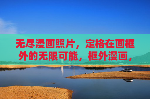 无尽漫画照片,定格在画框外的无限可能,框外漫画,定格无限 无尽漫画照片,定格在画框外的无限可能,框外漫画,定格无限