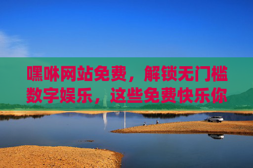 嘿咻网站免费,解锁无门槛数字娱乐,这些免费快乐你get了吗?嘿咻网站,免费无门槛数字娱乐,快乐即刻get! 嘿咻网站免费,解锁无门槛数字娱乐,这些免费快乐你get了吗?嘿咻网站,免费无门槛数字娱乐,快乐即刻get!