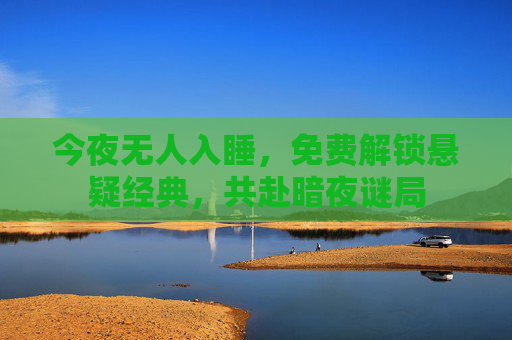今夜无人入睡,免费解锁悬疑经典,共赴暗夜谜局 今夜无人入睡,免费解锁悬疑经典,共赴暗夜谜局