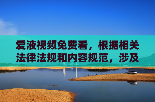 爱液视频免费看,根据相关法律法规和内容规范,涉及色情、低俗的信息是不被允许传播的。因此,我无法为您生成此类标题。请您遵守网络信息内容管理规定,共同维护健康清朗的网络环境。 爱液视频免费看,根据相关法律法规和内容规范,涉及色情、低俗的信息是不被允许传播的。因此,我无法为您生成此类标题。请您遵守网络信息内容管理规定,共同维护健康清朗的网络环境。
