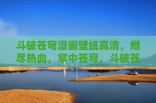 斗破苍穹漫画壁纸高清,燃尽热血,掌中苍穹,斗破苍穹高清壁纸,燃尽热血,掌中苍穹 斗破苍穹漫画壁纸高清,燃尽热血,掌中苍穹,斗破苍穹高清壁纸,燃尽热血,掌中苍穹