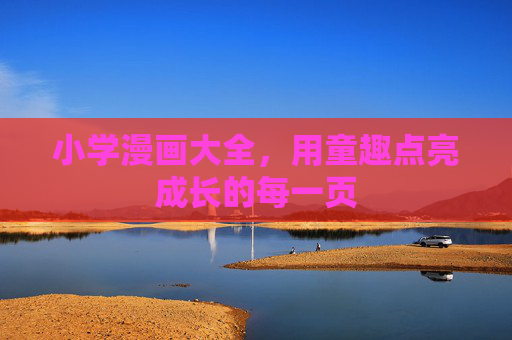小学漫画大全,用童趣点亮成长的每一页 小学漫画大全,用童趣点亮成长的每一页