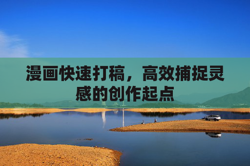 漫画快速打稿,高效捕捉灵感的创作起点 漫画快速打稿,高效捕捉灵感的创作起点