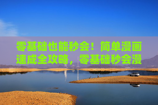 零基础也能秒会!简单漫画速成全攻略,零基础秒会漫画全攻略 零基础也能秒会!简单漫画速成全攻略,零基础秒会漫画全攻略