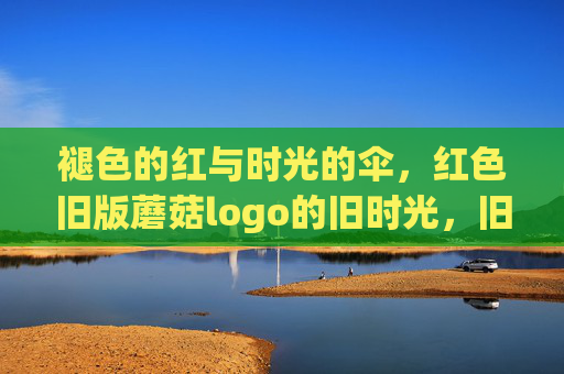 褪色的红与时光的伞,红色旧版蘑菇logo的旧时光,旧时光的褪色红蘑菇logo 褪色的红与时光的伞,红色旧版蘑菇logo的旧时光,旧时光的褪色红蘑菇logo