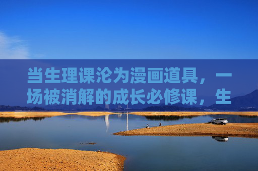 当生理课沦为漫画道具,一场被消解的成长必修课,生理课沦为漫画道具,成长必修课的消解 当生理课沦为漫画道具,一场被消解的成长必修课,生理课沦为漫画道具,成长必修课的消解