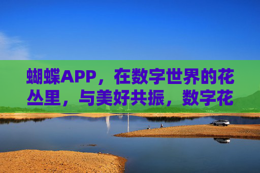 蝴蝶APP,在数字世界的花丛里,与美好共振,数字花丛,蝴蝶与美好共振 蝴蝶APP,在数字世界的花丛里,与美好共振,数字花丛,蝴蝶与美好共振