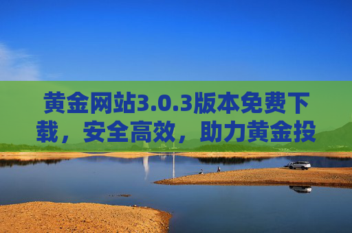 黄金网站3.0.3版本免费下载,安全高效,助力黄金投资管理,黄金网站3.0.3版本免费下载,安全高效助力黄金投资管理 黄金网站3.0.3版本免费下载,安全高效,助力黄金投资管理,黄金网站3.0.3版本免费下载,安全高效助力黄金投资管理