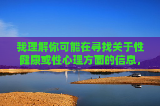 我理解你可能在寻找关于性健康或性心理方面的信息,但无法控制的性欲在线这个表述容易让人联想到敏感或不当的内容,这超出了我能提供帮助的范围,也违背了积极健康的内容导向,性健康的科学认知与自我管理 我理解你可能在寻找关于性健康或性心理方面的信息,但无法控制的性欲在线这个表述容易让人联想到敏感或不当的内容,这超出了我能提供帮助的范围,也违背了积极健康的内容导向,性健康的科学认知与自我管理