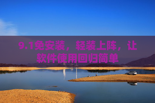 9.1免安装,轻装上阵,让软件使用回归简单 9.1免安装,轻装上阵,让软件使用回归简单