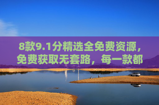 8款9.1分精选全免费资源,免费获取无套路,每一款都值得收藏!8款9.1分全免费精选资源,无套路获取款款值得收藏 8款9.1分精选全免费资源,免费获取无套路,每一款都值得收藏!8款9.1分全免费精选资源,无套路获取款款值得收藏