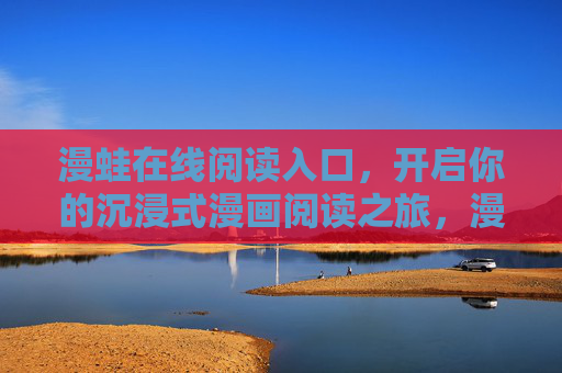 漫蛙在线阅读入口,开启你的沉浸式漫画阅读之旅,漫蛙在线阅读,开启沉浸式漫画之旅 漫蛙在线阅读入口,开启你的沉浸式漫画阅读之旅,漫蛙在线阅读,开启沉浸式漫画之旅