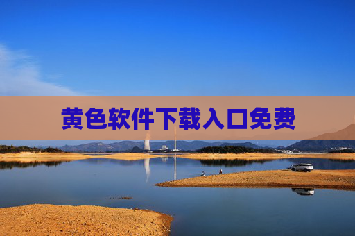 黄色软件下载入口免费 黄色软件下载入口免费