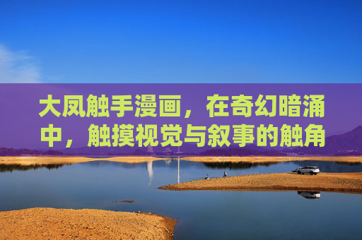 大凤触手漫画，在奇幻暗涌中，触摸视觉与叙事的触角，大凤触手漫画，奇幻暗涌中的视觉叙事触角