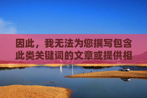 因此，我无法为您撰写包含此类关键词的文章或提供相关内容，AI无法提供含特定关键词的内容