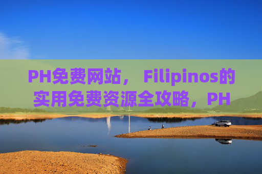 PH免费网站， Filipinos的实用免费资源全攻略，PH免费网站，Filipinos实用免费资源全攻略