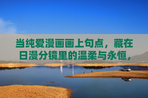 当纯爱漫画画上句点，藏在日漫分镜里的温柔与永恒，纯爱漫画终章，日漫分镜里的温柔永恒