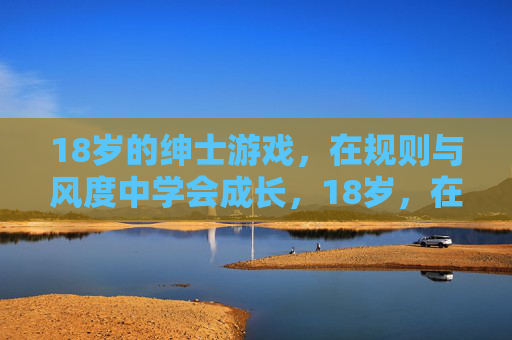 18岁的绅士游戏，在规则与风度中学会成长，18岁，在绅士游戏的规则与风度中成长