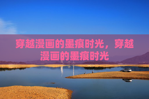穿越漫画的墨痕时光，穿越漫画的墨痕时光