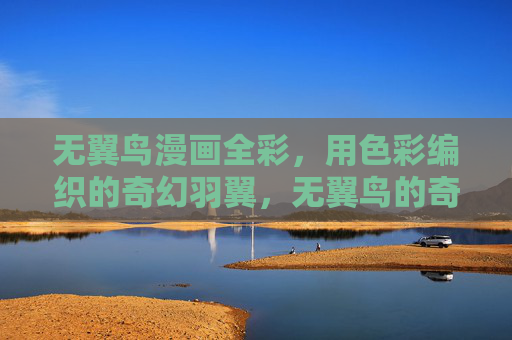 无翼鸟漫画全彩，用色彩编织的奇幻羽翼，无翼鸟的奇幻彩翼漫画