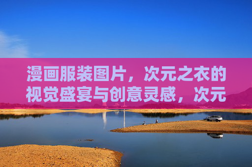 漫画服装图片，次元之衣的视觉盛宴与创意灵感，次元之衣，漫画服装的视觉盛宴与创意灵感