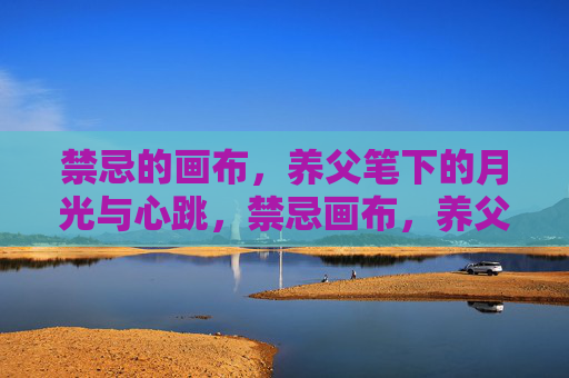 禁忌的画布，养父笔下的月光与心跳，禁忌画布，养父笔下的月光与心跳
