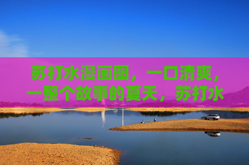 苏打水漫画图，一口清爽，一整个故事的夏天，苏打水漫画，一口清爽，一整个故事的夏天