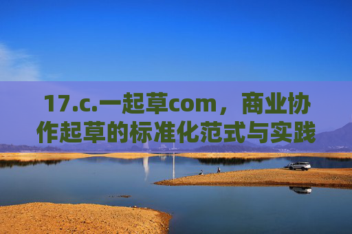 17.c.一起草com，商业协作起草的标准化范式与实践价值，一起草com，商业协作起草的标准化范式与实践价值