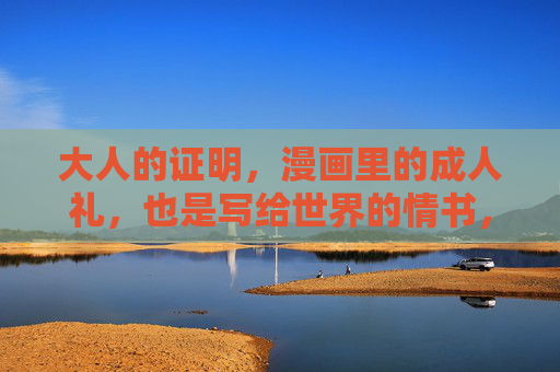 大人的证明，漫画里的成人礼，也是写给世界的情书，漫画成人礼，大人的证明，世界的情书