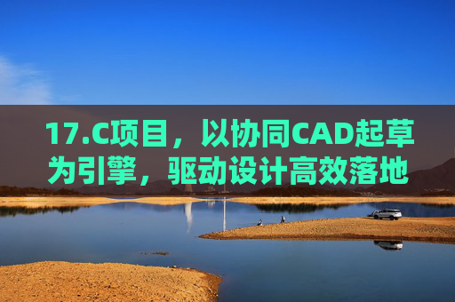 17.C项目，以协同CAD起草为引擎，驱动设计高效落地，协同CAD起草引擎，驱动设计高效落地